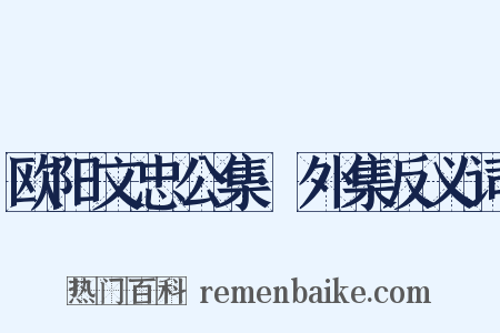 欧阳文忠公集·外集反义词是什么意思的图片